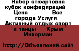 Набор стюартовна кубок конфедираций. › Цена ­ 22 300 - Все города Услуги » Активный отдых,спорт и танцы   . Крым,Инкерман